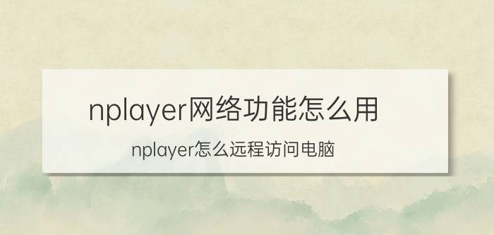 nplayer网络功能怎么用 nplayer怎么远程访问电脑？